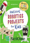 دانلود کتاب Awesome Robotics Projects for Kids: 20 Original Steam Robots and Circuits to Design and Build – پروژه های...