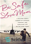 دانلود کتاب Be safe, love mom: a military mom’s stories of courage, comfort, and surviving life on the home front...
