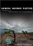 دانلود کتاب Arming Mother Nature: the birth of catastrophic environmentalism – مسلح کردن طبیعت مادر: تولد محیط زیست فاجعه بار