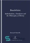 دانلود کتاب Baudelaire: individualism, dandyism and the philosophy of history – بودلر: فردگرایی، شیک پوشی و فلسفه تاریخ