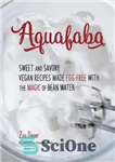 دانلود کتاب Aquafaba: sweet and savory vegan recipes made egg-free using the magic of bean water – Aquafaba: دستور العمل...