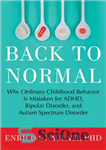 دانلود کتاب Back to normal: why ordinary childhood behavior Is mistaken for ADHD, bipolar disorder, and Autism Spectrum Disorder –...