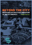 دانلود کتاب Beyond the city: resource extraction urbanism in South America – فراتر از شهر: شهرسازی استخراج منابع در آمریکای...