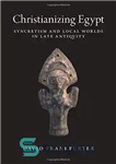 دانلود کتاب Christianizing Egypt: Syncretism and Local Worlds in Late Antiquity – مسیحی کردن مصر: سنکریتیسم و جهان های محلی...