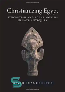 دانلود کتاب Christianizing Egypt: Syncretism and Local Worlds in Late Antiquity مسیحی کردن مصر: سنکریتیسم و جهان های محلی... 