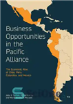 دانلود کتاب Business Opportunities in the Pacific Alliance : The Economic Rise of Chile, Peru, Colombia, and Mexico – فرصت...