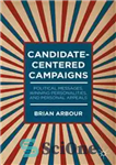 دانلود کتاب Candidate-Centered Campaigns: Political Messages, Winning Personalities, and Personal Appeals – کمپین های کاندید محور: پیام های سیاسی، شخصیت...