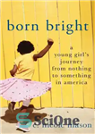 دانلود کتاب Born Bright: A Young GirlÖs Journey from Nothing to Something in America – متولد روشن: یک دختر جوان...