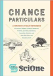 دانلود کتاب Chance Particulars: A WriterÖs Field Notebook for Travelers, Bloggers, Essayists, Memoirists, Novelists, Journalists, Adventurers, Naturalists, Sketchers, and Other...