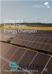 دانلود کتاب China as a Global Clean Energy Champion: Lifting the Veil – چین به عنوان یک قهرمان جهانی انرژی...