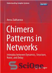 دانلود کتاب Chimera Patterns in Networks: Interplay Between Dynamics, Structure, Noise, and Delay – الگوهای Chimera در شبکه ها: تعامل...