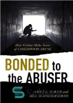 دانلود کتاب Bonded to the Abuser: How Victims Make Sense of Childhood Abuse – پیوند با آزارگر: قربانیان چگونه سوء...