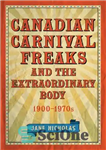 دانلود کتاب Canadian Carnival Freaks and the Extraordinary Body, 1900-1970s – عجایب کارناوال کانادایی و بدن فوق العاده، 1900-1970