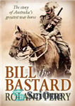 دانلود کتاب Bill the Bastard: the story of Australia’s greatest war horse – بیل حرامزاده: داستان بزرگترین اسب جنگی استرالیا
