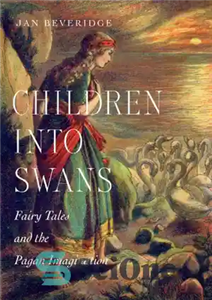 دانلود کتاب Children into Swans Fairy Tales and the Pagan Imagination: Beveridge – کودکان در داستان های قوها و تخیل... 
