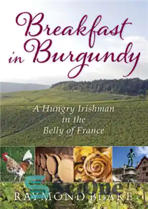 دانلود کتاب Breakfast in Burgundy: a hungry Irishman the belly of France صبحانه در بورگوندی: یک ایرلندی گرسنه... 