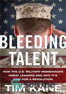 دانلود کتاب Bleeding Talent: How the US Military Mismanages Great Leaders and Why It’s Time for a Revolution – استعداد...