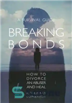 دانلود کتاب Breaking bonds: how to divorce an abuser and heal: a survival guide – شکستن اوراق قرضه: چگونه طلاق...