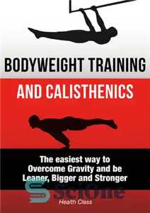 دانلود کتاب Bodyweight Training: The Scientific Approach to Calisthenics Workout: The Easiest Way to Overcome Gravity and be Leaner, Bigger...