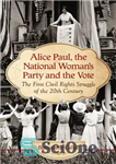 دانلود کتاب Alice Paul, the National Woman’s Party and the vote: the first civil rights struggle of the 20th century...