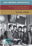 دانلود کتاب Anti-Imperial Metropolis: Interwar Paris and the Seeds of Third World Nationalism – کلان شهر ضد امپریال: پاریس بین...