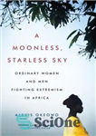 دانلود کتاب A moonless, starless sky: ordinary women and men fighting extremism in Africa – آسمان بدون ماه و بدون...