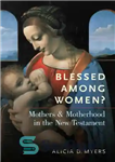 دانلود کتاب Blessed among women : mothers and motherhood in the New Testament – برکت در میان زنان؟: مادر و مادری...