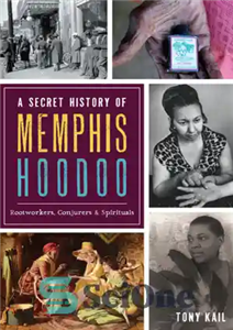 دانلود کتاب A secret history of memphis hoodoo: rootworkers, conjurers spirituals تاریخچه مخفی ممفیس هودو: ریشه کاران، جادوگران... 