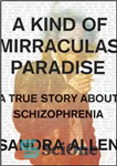 دانلود کتاب A kind of mirraculas paradise: a true story about schizophrenia – نوعی بهشت معجزه‌آسا: داستانی واقعی درباره اسکیزوفرنی