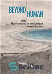 دانلود کتاب Beyond Human: Vital Materialisms in the Andean Avant-Gardes – فراتر از انسان: ماتریالیسم های حیاتی در آوانگاردهای آند