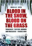 دانلود کتاب Blood in the snow, blood on the grass: treachery, torture, murder and massacre – France 1944 – خون...