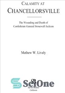 دانلود کتاب Calamity at Chancellorsville: the Wounding and Death of Confederate General Stonewall Jackson – مصیبت در صدراعظم: زخمی و...