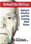 دانلود کتاب Behind the Old Face: Aging in America and the Coming Elder Boom – پشت چهره قدیمی: پیری در...