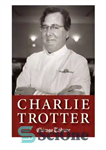 دانلود کتاب Charlie Trotter: How One Superstar Chef And His Iconic Chicago Restaurant Helped Revolutionize American Cuisine – چارلی تروتر:...