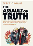 دانلود کتاب Assault on Truth Boris Johnson, Donald Trump and the Emergence of a New Moral Barbarism حمله... 