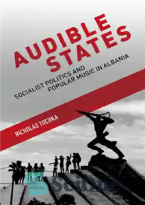دانلود کتاب Audible States Socialist Politics and Popular Music in Albania ایالات شنیدنی سیاست سوسیالیستی موسیقی عامه پسند 