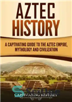 دانلود کتاب Aztec History: A Captivating Guide to the Aztec Empire, Mythology, and Civilization – تاریخچه آزتک: راهنمای گیرا برای...