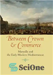 دانلود کتاب Between Crown and Commerce: Marseille and the Early Modern Mediterranean – بین تاج و تجارت: مارسی و مدیترانه...