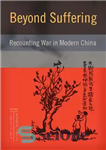 دانلود کتاب Beyond Suffering: Recounting War in Modern China – فراتر از رنج: بازگویی جنگ در چین مدرن