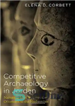 دانلود کتاب Competitive Archaeology in Jordan: Narrating Identity from the Ottomans to the Hashemites – باستان شناسی رقابتی در اردن:...