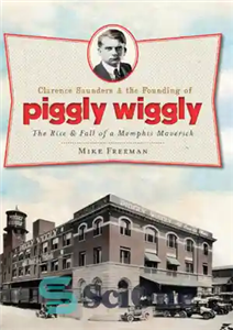 دانلود کتاب Clarence Saunders & the founding of Piggly Wiggly: the rise & fall of a Memphis maverick – کلارنس...