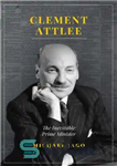 دانلود کتاب CLEMENT ATTLEE: the inevitable prime minister – کلمنت آتلی: نخست وزیر اجتناب ناپذیر