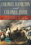 دانلود کتاب Colonel Hamilton and Colonel Burr: The Revolutionary War Lives of Alexander Hamilton and Aaron Burr – سرهنگ همیلتون...