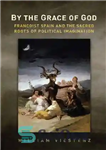 دانلود کتاب By the Grace of God: Francoist Spain and the Sacred Roots of Political Imagination – به لطف خدا:...