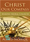دانلود کتاب Christ Our Compass: Making Moral Choices – مسیح قطب نمای ما: انتخاب های اخلاقی