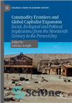 دانلود کتاب Commodity Frontiers and Global Capitalist Expansion: Social, Ecological and Political Implications from the Nineteenth Century to the Present...