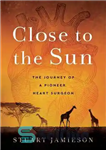 دانلود کتاب Close to the Sun: The Journey of a Pioneer Heart Surgeon – نزدیک به خورشید: سفر یک جراح...