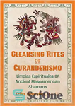 دانلود کتاب Cleansing Rites of Curanderismo: Limpias Espirituales of Ancient Mesoamerican Shamans – تشریفات پاکسازی Curanderismo: Limpias Spirituales شمن های...