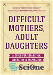 دانلود کتاب Difficult Mothers, Adult Daughters: A Guide For Separation, Inspiration & Liberation – مادران دشوار، دختران بالغ: راهنمای جدایی،...