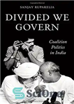دانلود کتاب Divided We Govern: Coalition Politics in Modern India – تقسیم شده ما حکومت می کنیم: سیاست ائتلافی در...